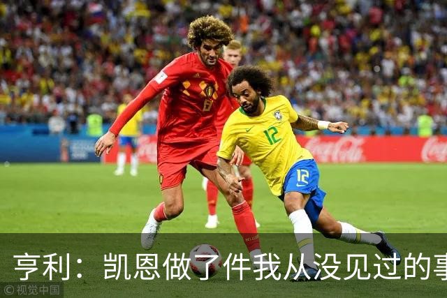 亨利：凯恩做了件我从没见过的事，他甚至在开球门球