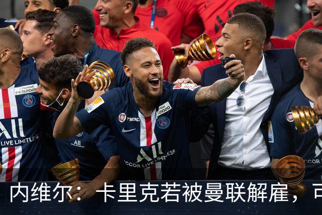内维尔：卡里克若被曼联解雇，可能反而会是种解脱