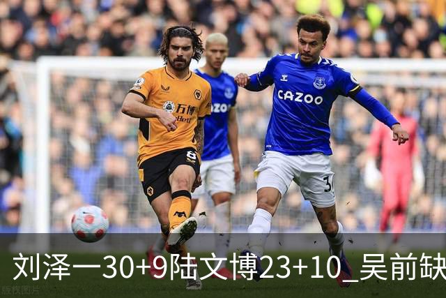 刘泽一30+9陆文博23+10 吴前缺阵浙江大胜福建