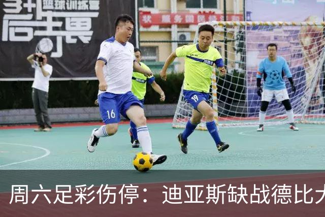 周六足彩伤停：迪亚斯缺战德比大战 罗马伤病严重