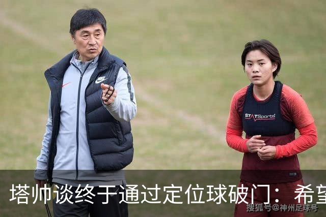 塔帅谈终于通过定位球破门：希望现在大家总算满意了吧