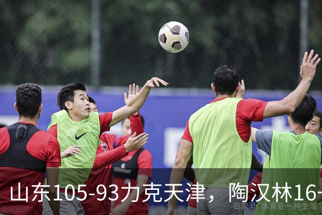 山东105-93力克天津，陶汉林16+12，王岚嵚15分，沙克尔福德30+6