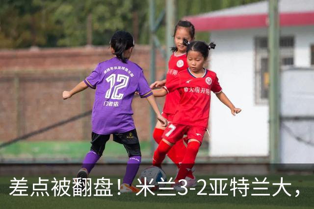 差点被翻盘！米兰3-2亚特兰大，3-0领先怎么会手软