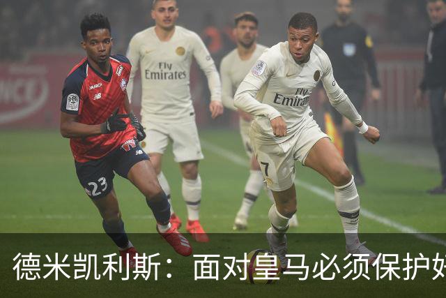 德米凯利斯：面对皇马必须保护好球权，因为他们的反击超级危险