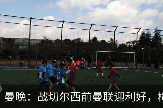 曼晚：战切尔西前曼联迎利好，梅努伤愈复出缓解卡里克下课危机