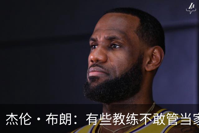 杰伦·布朗：有些教练不敢管当家球星，怕丢掉工作