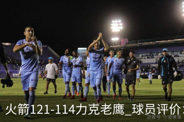 火箭121-114力克老鹰 球员评价：5人优秀，3人及格，1人低迷