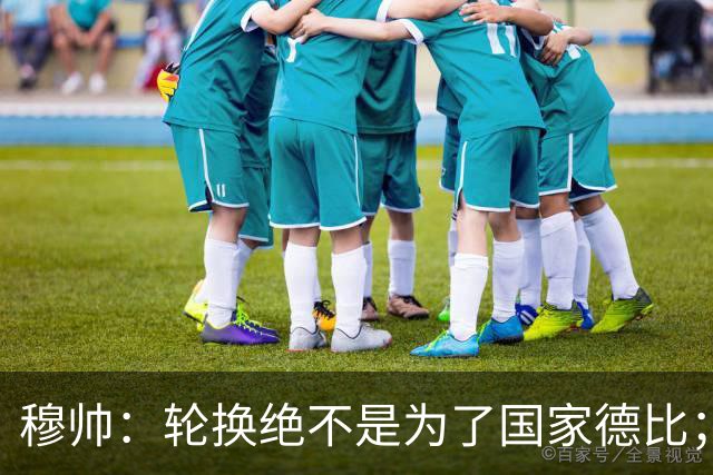 穆帅：轮换绝不是为了国家德比；能首发的球员没首发，我也很难受