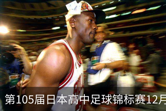 第105届日本高中足球锦标赛12月28日开幕，明年1月11日决赛