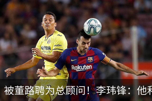 被董路聘为总顾问！李玮锋：他和孙继海根本没矛盾 都在默默做好事