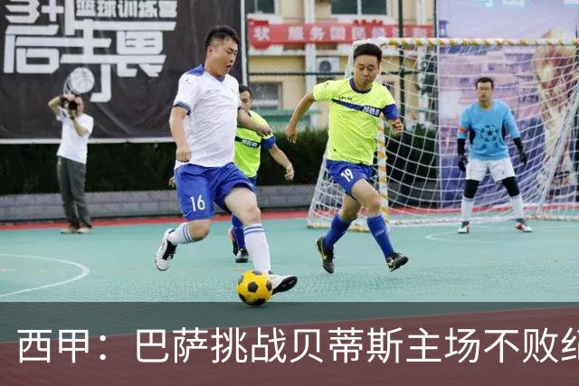西甲：巴萨挑战贝蒂斯主场不败纪录，亚马尔改写历史？