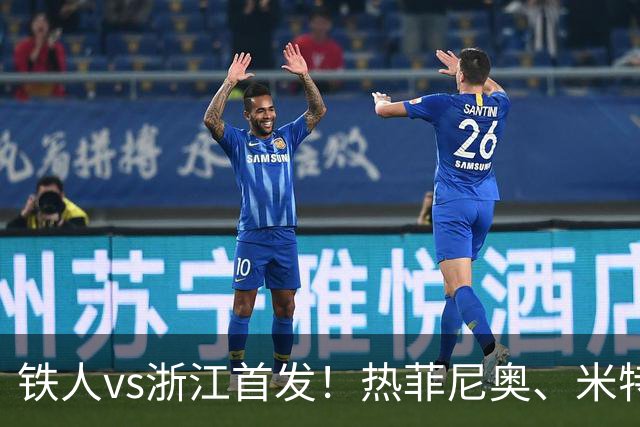 铁人vs浙江首发！热菲尼奥、米特里策、王钰栋先发