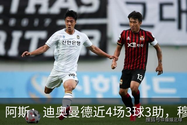 阿斯：迪奥曼德近4场3球3助，穆帅调整见效但仍盼他提升防守