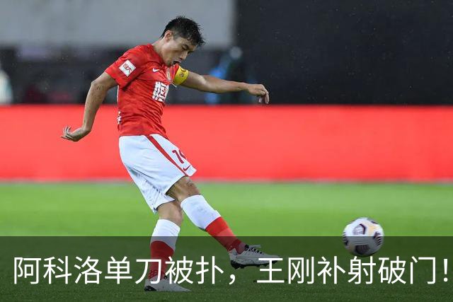 阿科洛单刀被扑，王刚补射破门！国安反超比分