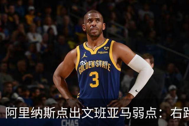 阿里纳斯点出文班亚马弱点：右路突破太明显，缺单脚起跳能力