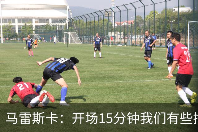 马雷斯卡：开场15分钟我们有些挣扎，因为对手没按预期来踢