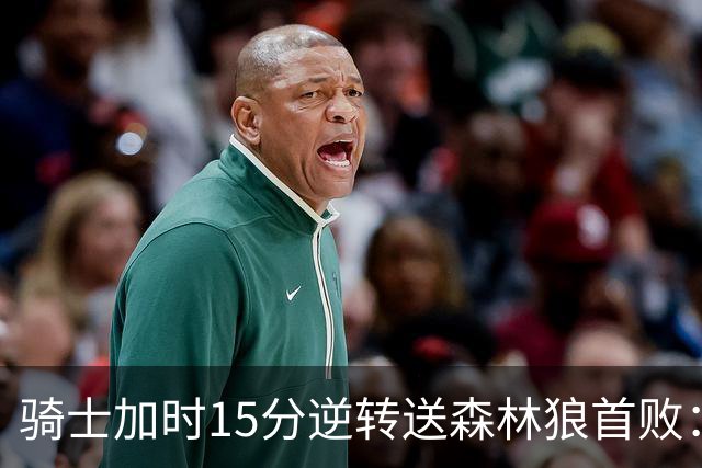 骑士加时15分逆转送森林狼首败：华子47分赛季新高 哈登22+9绝平球