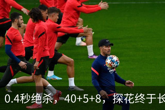 0.4秒绝杀，40+5+8，探花终于长舒一口气，老子回来了